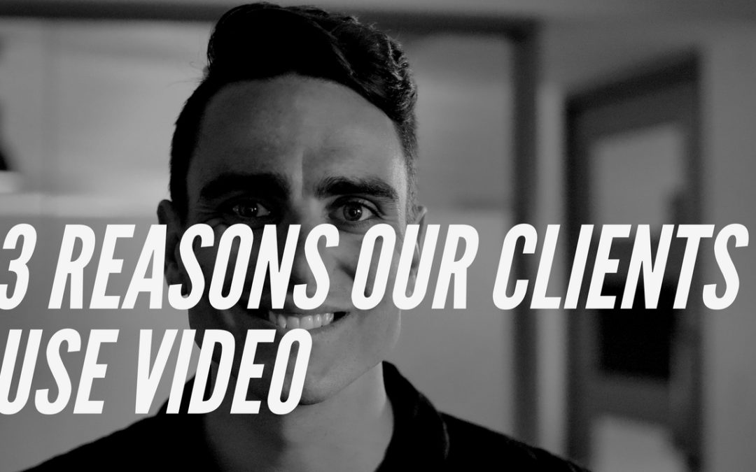 Top 3 Reasons Our Clients Use Video