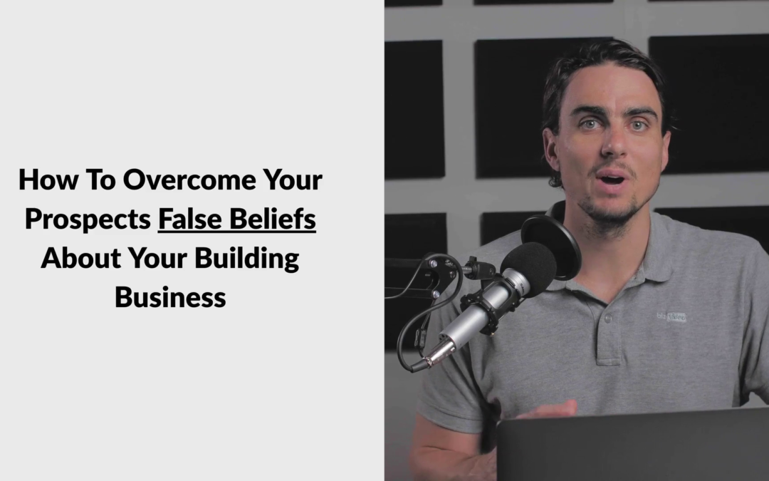 How To Overcome Your Prospects False Beliefs About Your Building Business